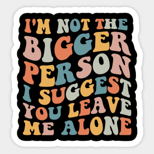 I'm Not The Bigger Person You Better Leave Me Alone Sticker